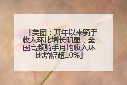 美团：开年以来骑手收入环比增长明显，全国高频骑手月均收入环比增幅超10%