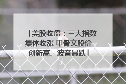 美股收盘：三大指数集体收涨 甲骨文股价创新高、波音暴跌