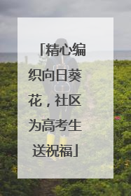 精心编织向日葵花，社区为高考生送祝福