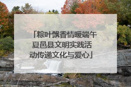 粽叶飘香情暖端午 夏邑县文明实践活动传递文化与爱心