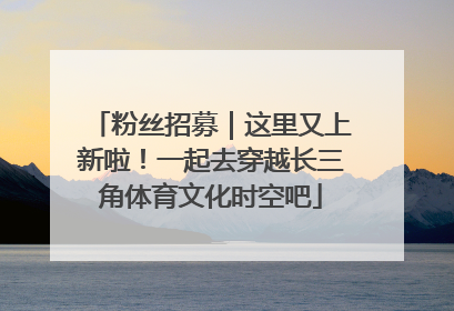 粉丝招募｜这里又上新啦！一起去穿越长三角体育文化时空吧