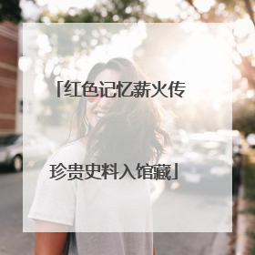 红色记忆薪火传 珍贵史料入馆藏