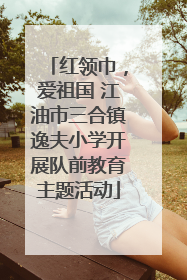 红领巾，爱祖国 江油市三合镇逸夫小学开展队前教育主题活动