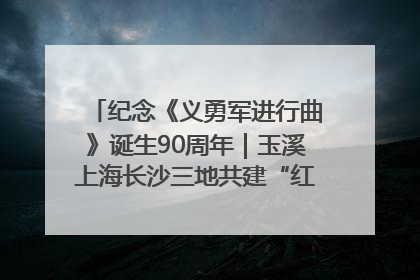 纪念《义勇军进行曲》诞生90周年｜玉溪上海长沙三地共建“红色思政教育共同体”