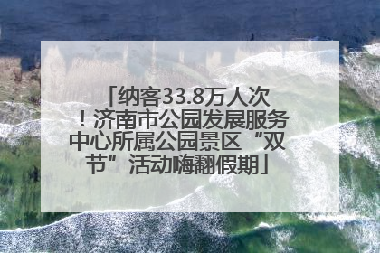 纳客33.8万人次！济南市公园发展服务中心所属公园景区“双节”活动嗨翻假期