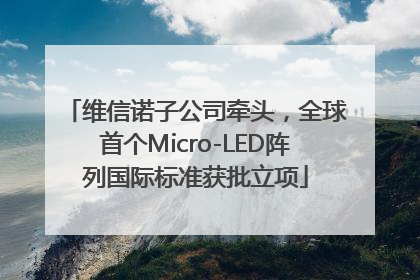 维信诺子公司牵头，全球首个Micro-LED阵列国际标准获批立项