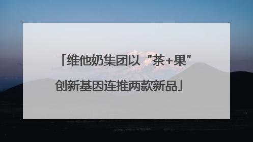 维他奶集团以“茶+果”创新基因连推两款新品