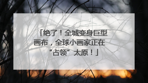 绝了！全城变身巨型画布，全球小画家正在“占领”太原！