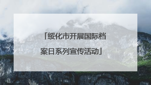 绥化市开展国际档案日系列宣传活动