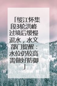 绥江怀集段3轮洪峰过境后缓慢退水，水文部门提醒：水位仍较高需做好防御
