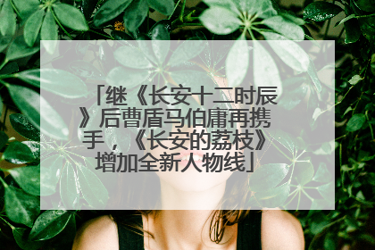 继《长安十二时辰》后曹盾马伯庸再携手，《长安的荔枝》增加全新人物线