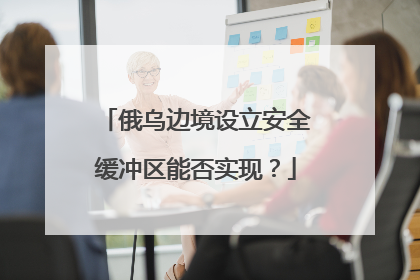 俄乌边境设立安全缓冲区能否实现？