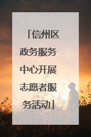 信州区政务服务中心开展志愿者服务活动