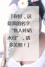 你好，这是我的名字“鱼人叶硝水母”，请多关照！