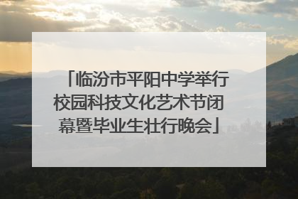 临汾市平阳中学举行校园科技文化艺术节闭幕暨毕业生壮行晚会