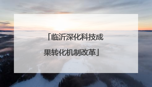 临沂深化科技成果转化机制改革