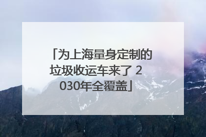 为上海量身定制的垃圾收运车来了 2030年全覆盖