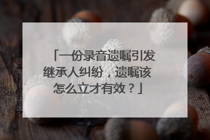 一份录音遗嘱引发继承人纠纷，遗嘱该怎么立才有效？