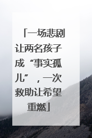 一场悲剧让两名孩子成“事实孤儿”，一次救助让希望重燃