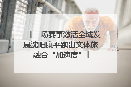 一场赛事激活全域发展沈阳康平跑出文体旅融合“加速度”