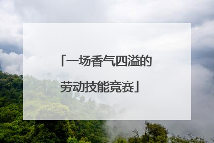 一场香气四溢的劳动技能竞赛