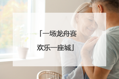 一场龙舟赛 欢乐一座城