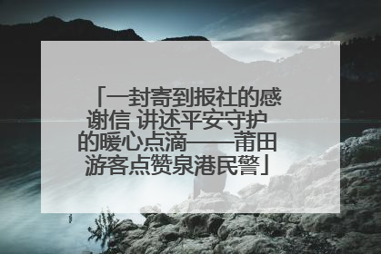 一封寄到报社的感谢信 讲述平安守护的暖心点滴——莆田游客点赞泉港民警