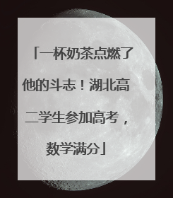 一杯奶茶点燃了他的斗志！湖北高二学生参加高考，数学满分