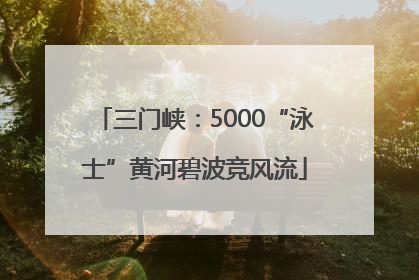 三门峡：5000“泳士”黄河碧波竞风流