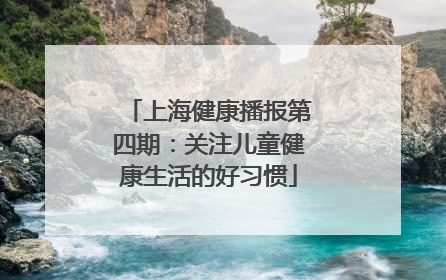 上海健康播报第四期：关注儿童健康生活的好习惯