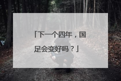 下一个四年，国足会变好吗？