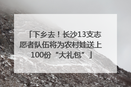 下乡去！长沙13支志愿者队伍将为农村娃送上100份“大礼包”