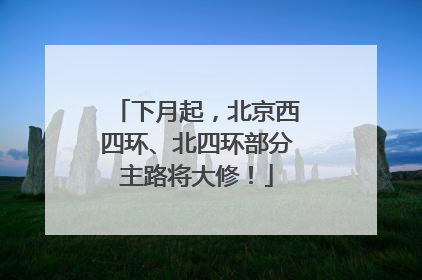 下月起，北京西四环、北四环部分主路将大修！