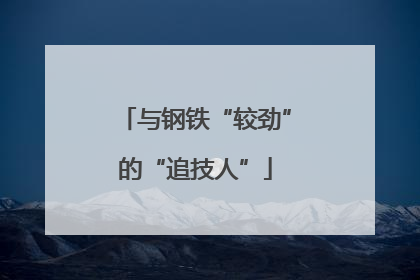 与钢铁“较劲”的“追技人”