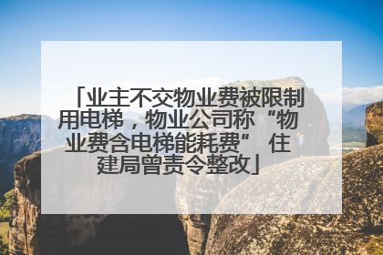 业主不交物业费被限制用电梯，物业公司称“物业费含电梯能耗费” 住建局曾责令整改