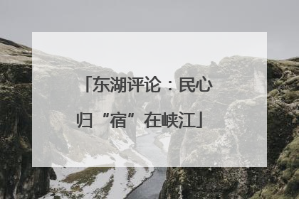 东湖评论：民心归“宿”在峡江