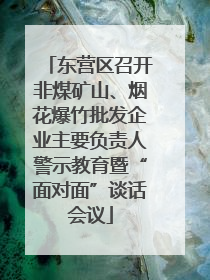 东营区召开非煤矿山、烟花爆竹批发企业主要负责人警示教育暨“面对面”谈话会议