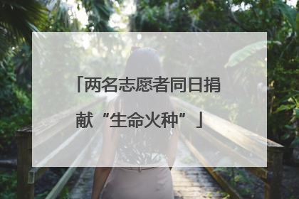 两名志愿者同日捐献“生命火种”