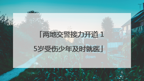 两地交警接力开道 15岁受伤少年及时就医