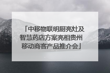 中移物联明厨亮灶及智慧药店方案亮相贵州移动商客产品推介会