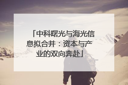 中科曙光与海光信息拟合并：资本与产业的双向奔赴
