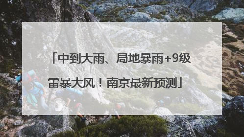 中到大雨、局地暴雨+9级雷暴大风！南京最新预测