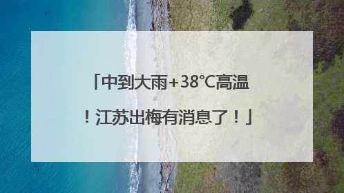 中到大雨+38℃高温！江苏出梅有消息了！