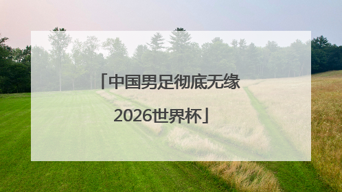 中国男足彻底无缘2026世界杯