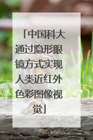 中国科大通过隐形眼镜方式实现人类近红外色彩图像视觉