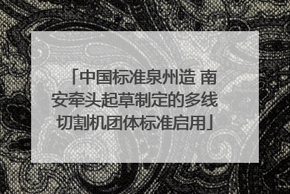 中国标准泉州造 南安牵头起草制定的多线切割机团体标准启用