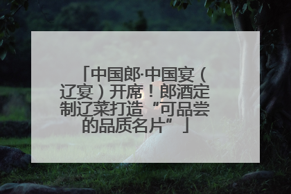 中国郎·中国宴（辽宴）开席！郎酒定制辽菜打造“可品尝的品质名片”