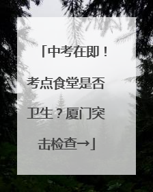 中考在即！考点食堂是否卫生？厦门突击检查→