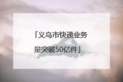 义乌市快递业务量突破50亿件