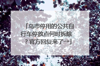 乌市停用的公共自行车停放点何时拆除？官方回复来了→